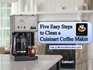 Five Easy Steps 
to Clean a 
Cuisinart Coffee Maker 
http://allbestcoffeemakers.com 
 