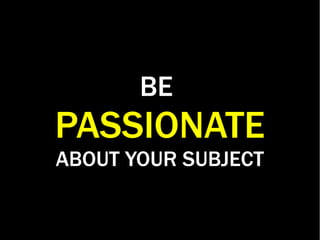 BE
PASSIONATE
ABOUT YOUR SUBJECT