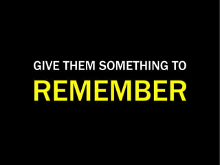 GIVE THEM SOMETHING TO
REMEMBER