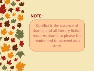 Conflict is the essence of
drama, and all literary fiction
requires drama to please the
reader and to succeed as a
story.
NOTE:
 
