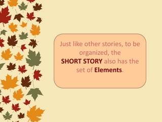 Just like other stories, to be
organized, the
SHORT STORY also has the
set of Elements.
 