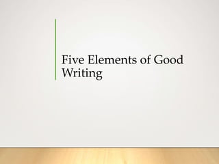 Five Elements of Good
Writing
 