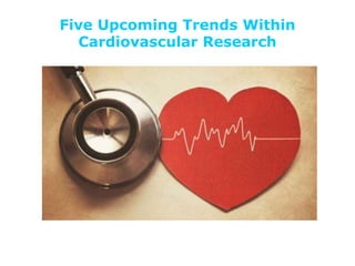 Five Upcoming Trends Within
Cardiovascular Research
 