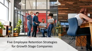 Five Employee Retention Strategies
for Growth Stage Companies
 