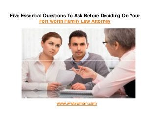 Five Essential Questions To Ask Before Deciding On Your
Fort Worth Family Law Attorney
www.wwlawman.com
 