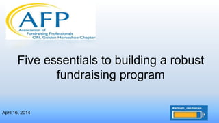 Five essentials to building a robust
fundraising program
April 16, 2014
 