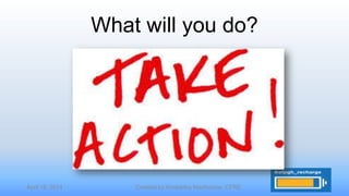 April 16, 2014 Created by Kimberley MacKenzie, CFRE
What will you do?
 
