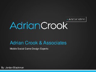 Adrian Crook & Associates
Mobile Social Game Design Experts
By: Jordan Blackman
 