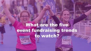 What are the five
event fundraising trends
to watch?
 