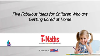 A division of
Five Fabulous Ideas for Children Who are
Getting Bored at Home
 