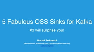 5 Fabulous OSS Sinks for Kafka
#3 will surprise you!
Rachel Pedreschi
Senior Director, Worldwide Field Engineering and Community
rachel@imply.io
 
