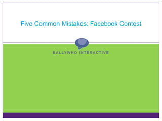 Five Common Mistakes: Facebook Contest



          B A L LY W H O I N T E R A C T I V E
 