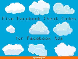 Five Cheat Codes

for Facebook Ads

by John Haydon

 