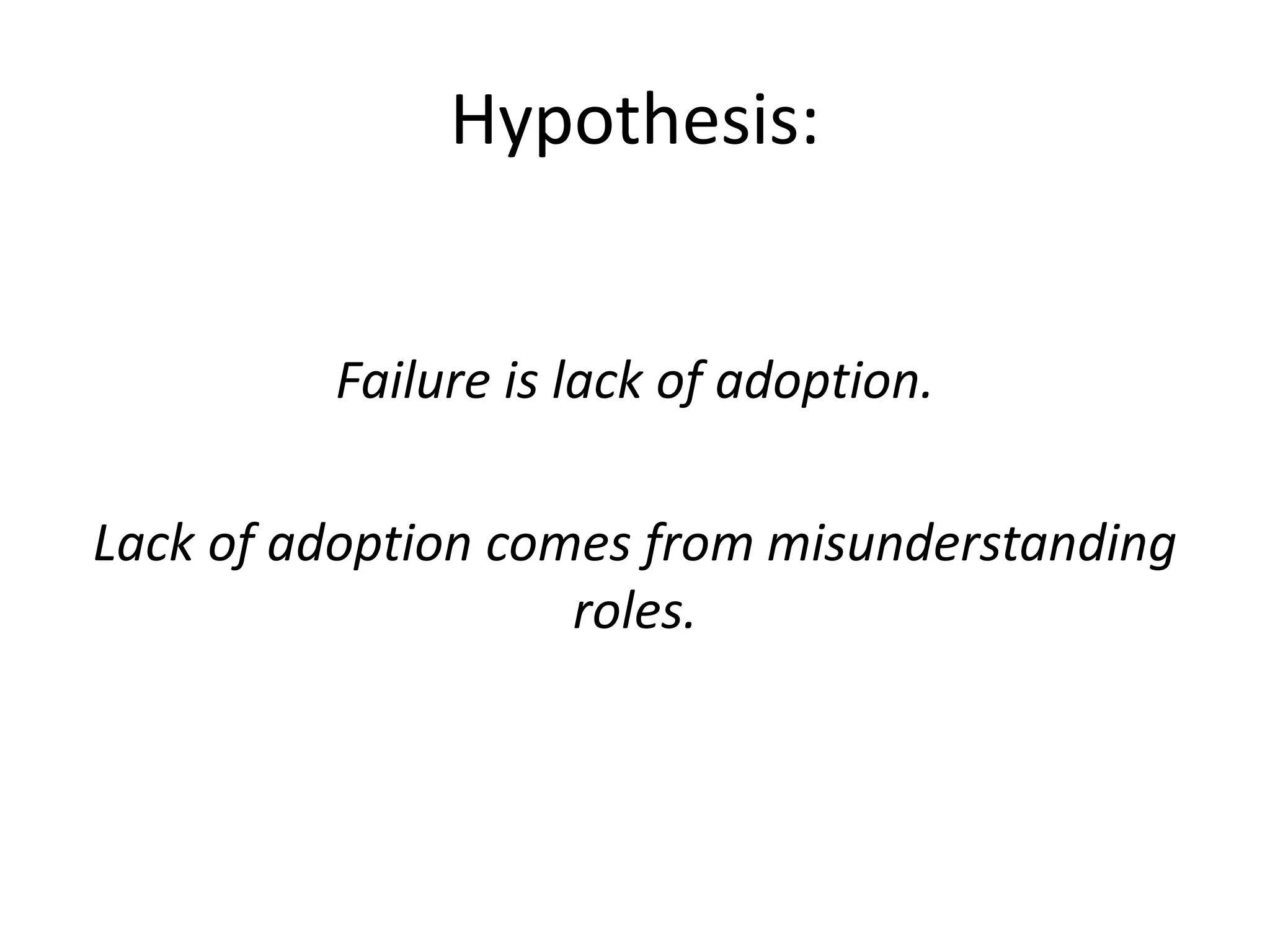 Hypothesis:
Failure is lack of adoption.
Lack of adoption comes from misunderstanding
roles.
 