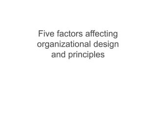 Five factors affecting
organizational design
and principles
 