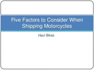 Haul Bikes
Five Factors to Consider When
Shipping Motorcycles
 