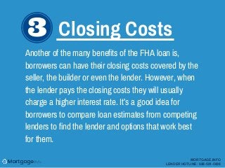 Closing Costs
Another of the many benefits of the FHA loan is,
borrowers can have their closing costs covered by the
selle...