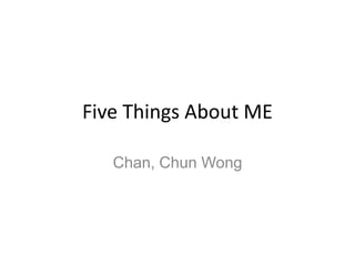 Five Things About ME

   Chan, Chun Wong
 