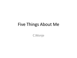 Five Things About Me

       C.Wonje
 