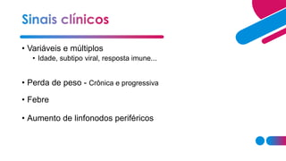 • Variáveis e múltiplos
• Idade, subtipo viral, resposta imune...
• Perda de peso - Crônica e progressiva
• Febre
• Aumento de linfonodos periféricos
 