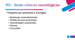 • Tropismo por astrócitos e microglia
• Mudanças comportamentais
• Padrão de sono perturbado
• Aprendizagem prejudicada
• Paresia
• Convulsão
 