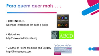 • GREENE C. E.
Doenças Infecciosas em cães e gatos
• Guidelines
http://www.abcdcatsvets.org
• Journal of Feline Medicine and Surgery
http://jfm.sagepub.com
 