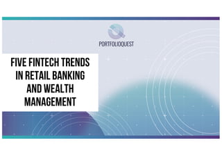 Five FinTech Trends
In Retail Banking
and Wealth
Management
 