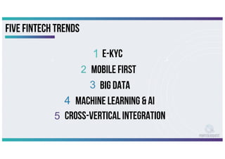 Five fintech trends
E-KYC
MOBILE FIRST
BIG Data
machine Learning & AI
CROSS-VERTICAL INTEGRATION
 