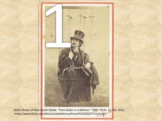 1State Library of New South Wales. “Felix Nadar in a Balloon.” 1870. Flickr. 11 Feb. 2011.<http://www.flickr.com/photos/statelibraryofnsw/4559203377/sizes/l/>.