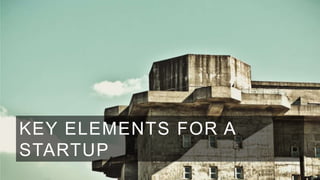 KEY ELEMENTS FOR A
STARTUP

 