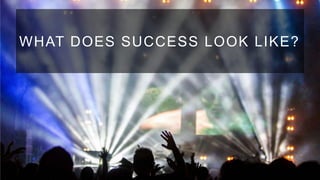 WHAT DOES SUCCESS LOOK LIKE?

 