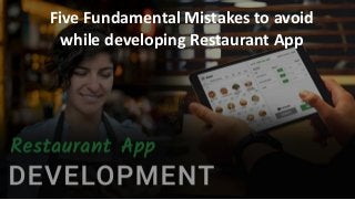 Five Fundamental Mistakes to avoid
while developing Restaurant App
 