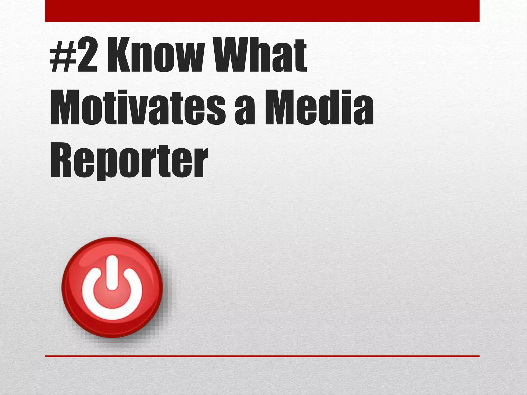 #2 Know What
Motivates a Media
Reporter
 