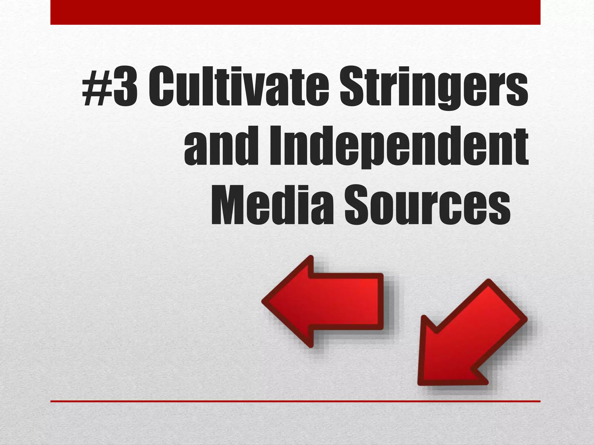 #3 Cultivate Stringers
and Independent
Media Sources
 
