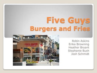 Five GuysBurgers and Fries Robin Askins Erika Browning Heather Bryant Stephanie Bush Josh Schmidt 