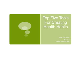 Top Five Tools For Creating Health Habits Keith McDaniel 4/22/10 habits.stanford.edu 