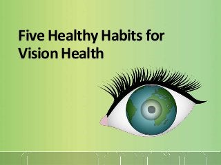 Five Healthy Habits for
Vision Health
 