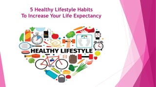 5 Healthy Lifestyle Habits
To Increase Your Life Expectancy
 