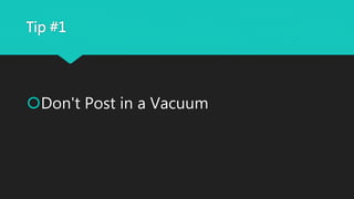 Tip #1
Don't Post in a Vacuum
 
