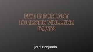 FIVE IMPORTANT
FIVE IMPORTANT
DOMESTIC VIOLENCE
DOMESTIC VIOLENCE
FACTS
FACTS
Jerel Benjamin
 