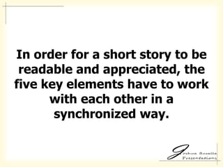 In order for a short story to be
 readable and appreciated, the
five key elements have to work
      with each other in a
       synchronized way.
 