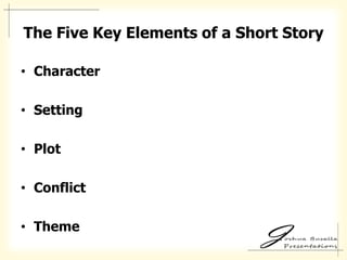 The Five Key Elements of a Short Story

• Character

• Setting

• Plot

• Conflict

• Theme
 