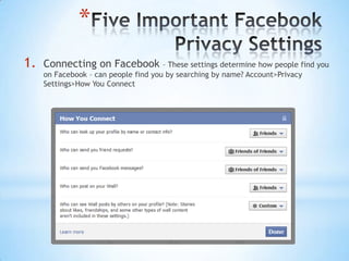 *
1.   Connecting on Facebook           – These settings determine how people find you
     on Facebook – can people find you by searching by name? Account>Privacy
     Settings>How You Connect
 