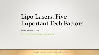 Lipo Lasers: Five
Important Tech Factors
PRESENTED BY: SUE
HTTP://WWW.USALIPOLASERS.COM
Copyright: Sue at http://www.usalipolasers.com
 