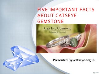 FIVE IMPORTANT FACTS
ABOUT CATSEYE
GEMSTONE
Presented By–catseye.org.in
 