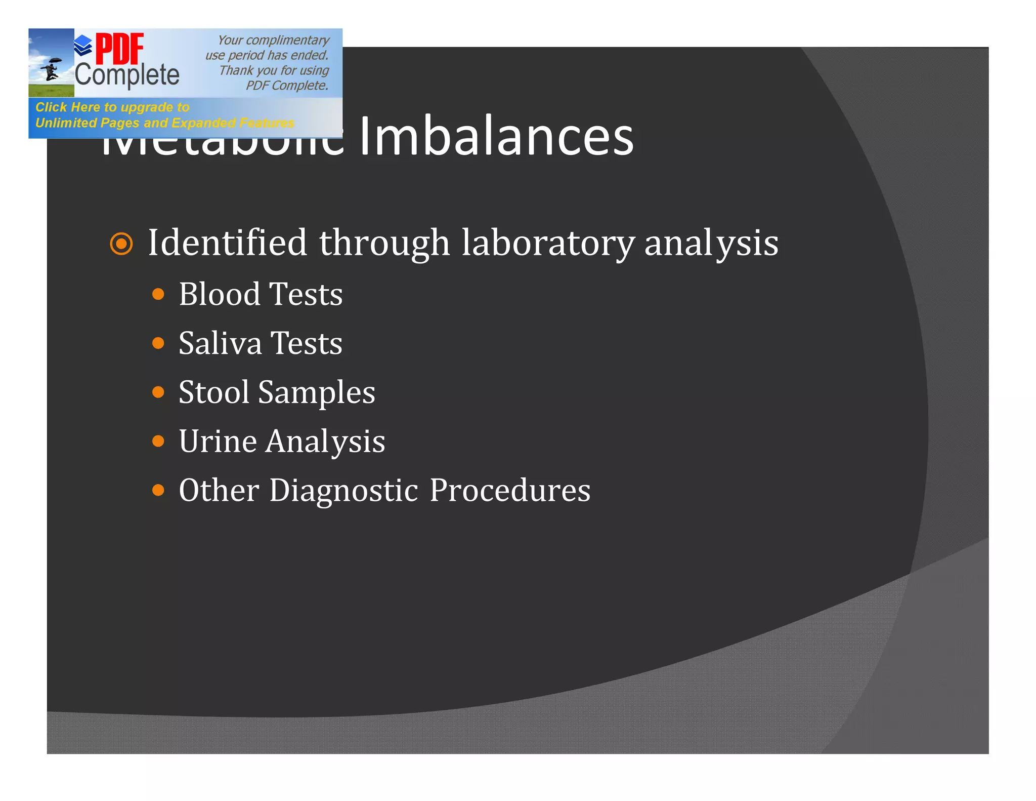 Metabolic Imbalances
ž   Identified through laboratory analysis
    — Blood Tests
    — Saliva Tests
    — Stool Samples
    — Urine Analysis
    — Other Diagnostic Procedures
 