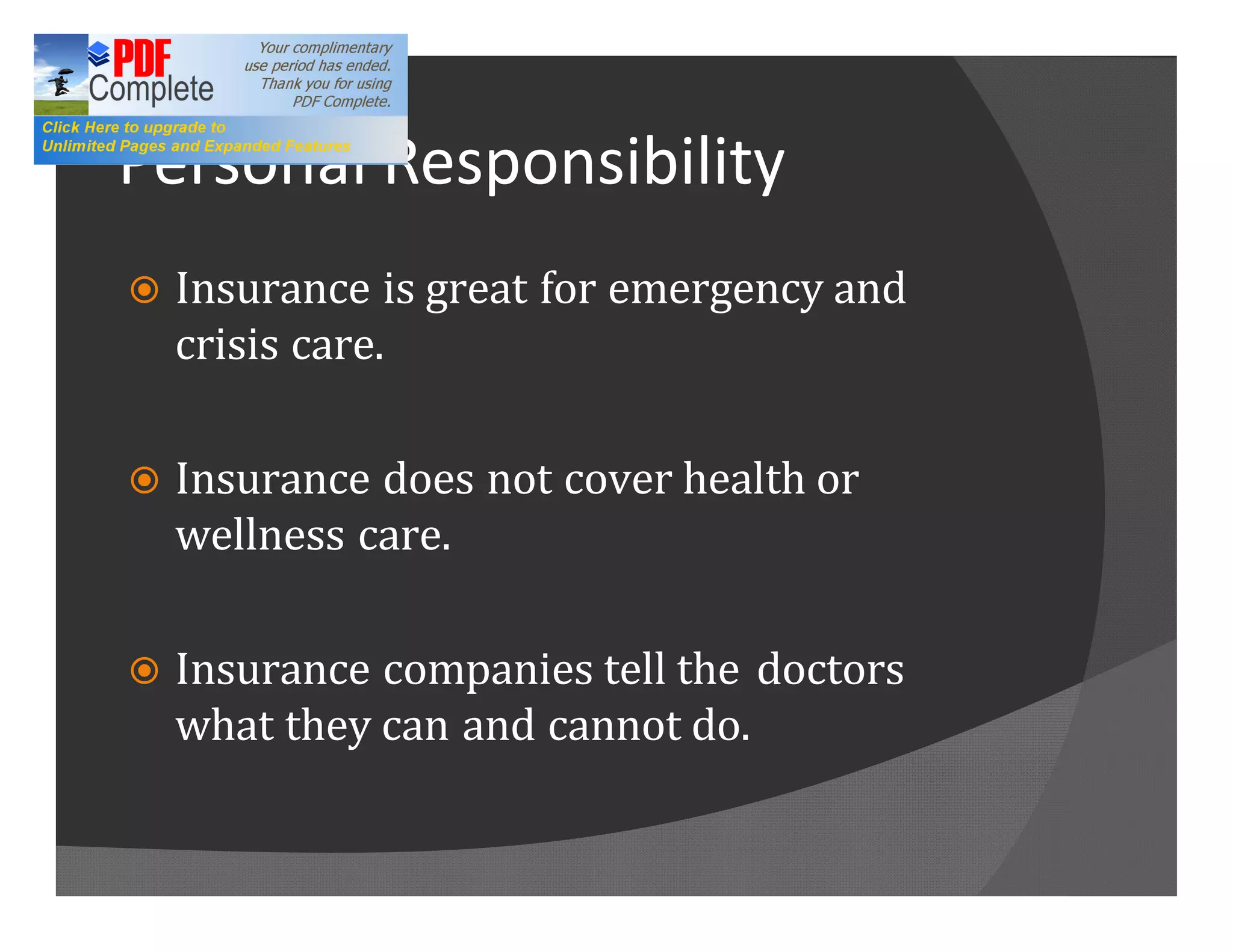 Personal Responsibility
ž   Insurance is great for emergency and
    crisis care.

ž   Insurance does not cover health or
    wellness care.

ž   Insurance companies tell the doctors
    what they can and cannot do.
 