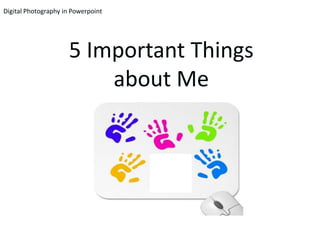 Digital Photography in Powerpoint




                     5 Important Things
                         about Me
 