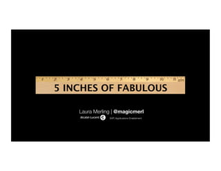 5 INCHES OF FABULOUS

    Laura Merling | @magicmerl
                SVP, Applications Enablement
 