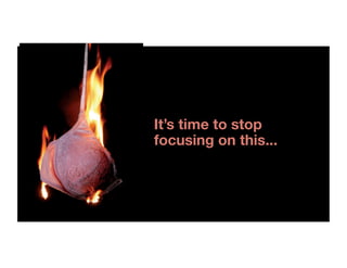 It’s time to stop
focusing on this...
 
